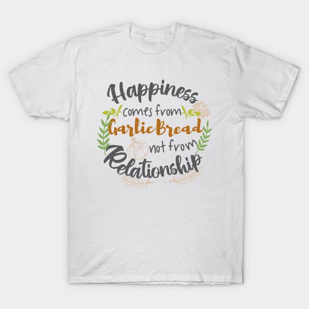 Happiness comes from Garlic Bread not Relationship T-Shirt by FlinArt